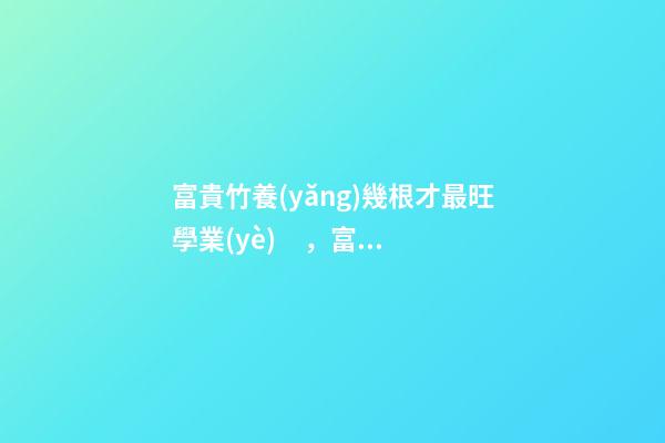 富貴竹養(yǎng)幾根才最旺學業(yè)，富貴竹怎么養(yǎng)提升學習運勢